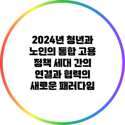 2024년 청년과 노인의 통합 고용 정책: 세대 간의 연결과 협력의 새로운 패러다임