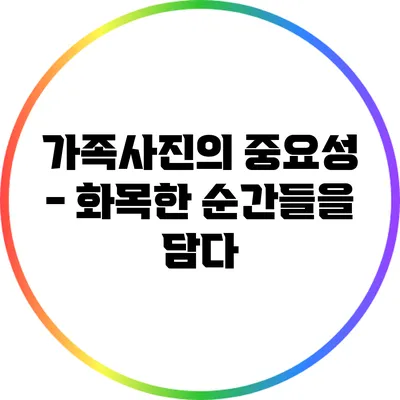 가족사진의 중요성 - 화목한 순간들을 담다