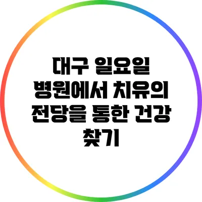 대구 일요일 병원에서 치유의 전당을 통한 건강 찾기
