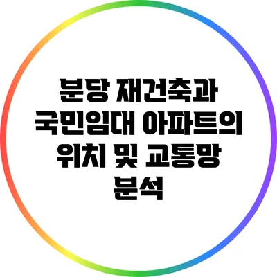 분당 재건축과 국민임대 아파트의 위치 및 교통망 분석