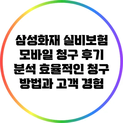 삼성화재 실비보험 모바일 청구 후기 분석: 효율적인 청구 방법과 고객 경험