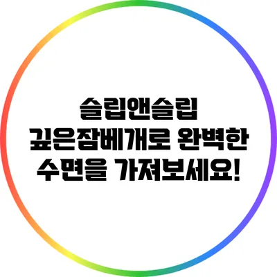 슬립앤슬립 깊은잠베개로 완벽한 수면을 가져보세요!