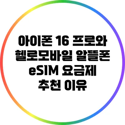 아이폰 16 프로와 헬로모바일 알뜰폰 eSIM 요금제 추천 이유
