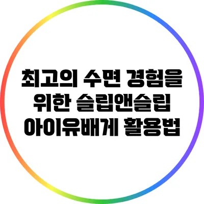 최고의 수면 경험을 위한 슬립앤슬립 아이유배게 활용법