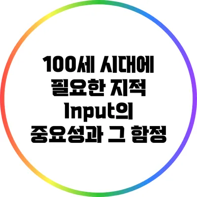 100세 시대에 필요한 지적 Input의 중요성과 그 함정