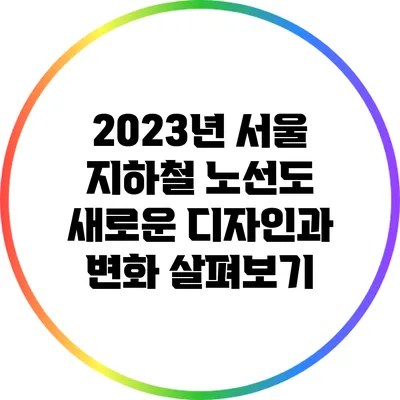 2023년 서울 지하철 노선도 새로운 디자인과 변화 살펴보기