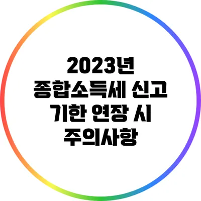 2023년 종합소득세 신고 기한 연장 시 주의사항