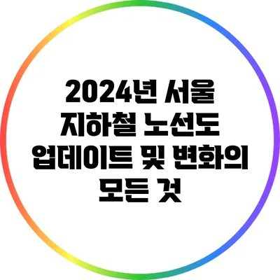 2024년 서울 지하철 노선도 업데이트 및 변화의 모든 것