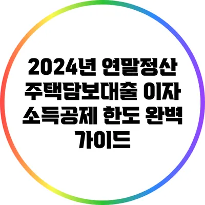 2024년 연말정산: 주택담보대출 이자 소득공제 한도 완벽 가이드