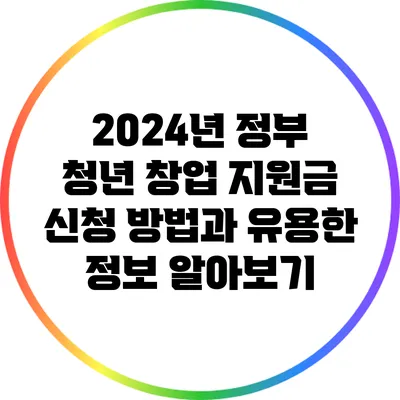 2024년 정부 청년 창업 지원금 신청 방법과 유용한 정보 알아보기