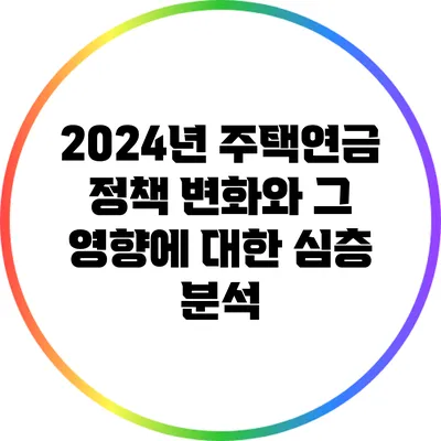2024년 주택연금 정책 변화와 그 영향에 대한 심층 분석