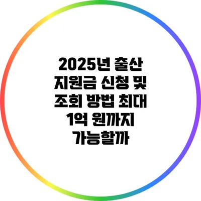 2025년 출산 지원금 신청 및 조회 방법: 최대 1억 원까지 가능할까?