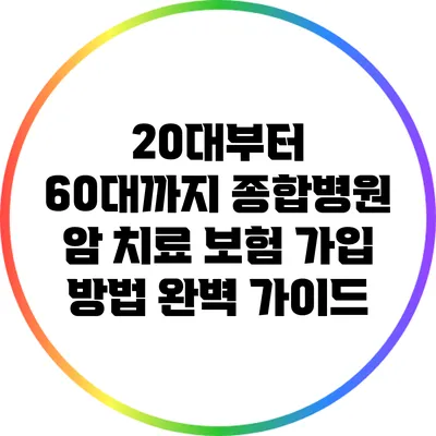20대부터 60대까지 종합병원 암 치료 보험 가입 방법 완벽 가이드