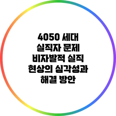4050 세대 실직자 문제: 비자발적 실직 현상의 심각성과 해결 방안