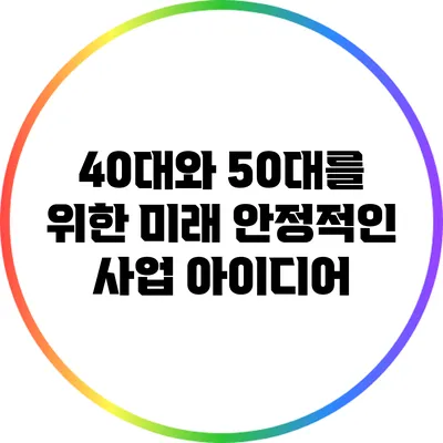 40대와 50대를 위한 미래 안정적인 사업 아이디어