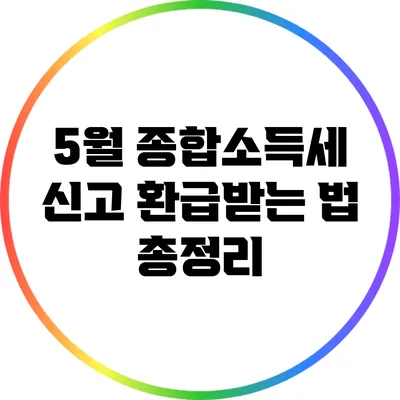 5월 종합소득세 신고: 환급받는 법 총정리