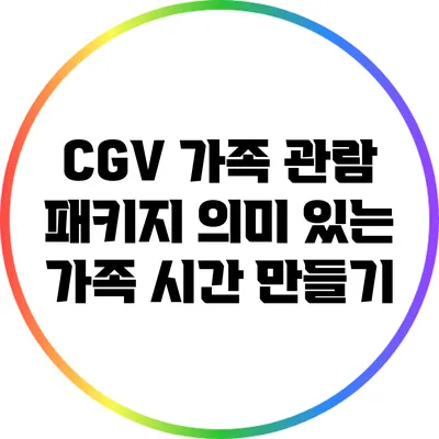 CGV 가족 관람 패키지: 의미 있는 가족 시간 만들기