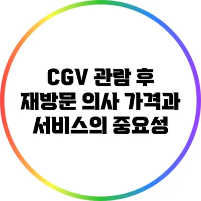 CGV 관람 후 재방문 의사: 가격과 서비스의 중요성