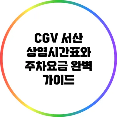 CGV 서산 상영시간표와 주차요금 완벽 가이드