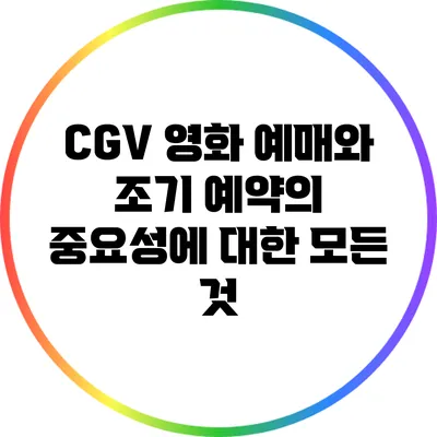 CGV 영화 예매와 조기 예약의 중요성에 대한 모든 것