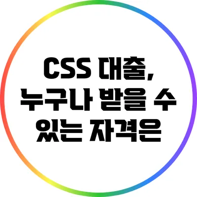 CSS 대출, 누구나 받을 수 있는 자격은?