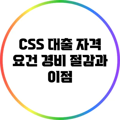 CSS 대출 자격 요건: 경비 절감과 이점
