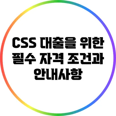 CSS 대출을 위한 필수 자격 조건과 안내사항