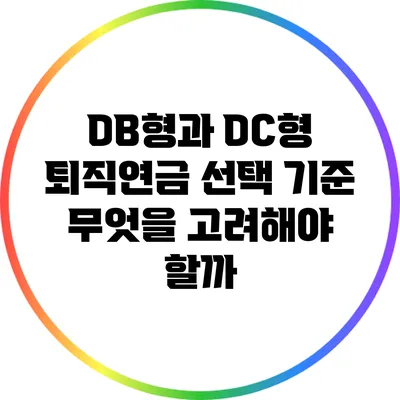 DB형과 DC형 퇴직연금 선택 기준: 무엇을 고려해야 할까?