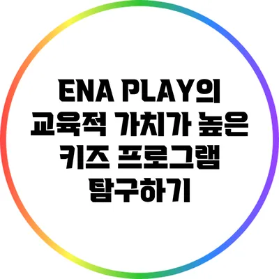 ENA PLAY의 교육적 가치가 높은 키즈 프로그램 탐구하기