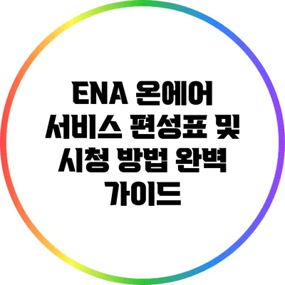 ENA 온에어 서비스: 편성표 및 시청 방법 완벽 가이드