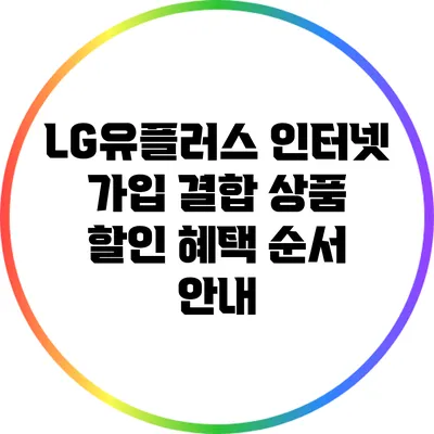 LG유플러스 인터넷 가입 결합 상품 할인 혜택 순서 안내