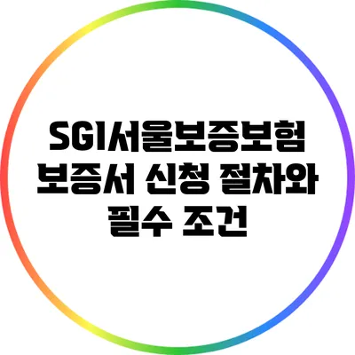 SGI서울보증보험 보증서 신청 절차와 필수 조건