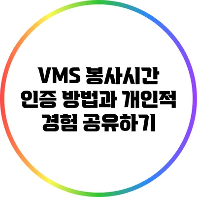 VMS 봉사시간 인증 방법과 개인적 경험 공유하기