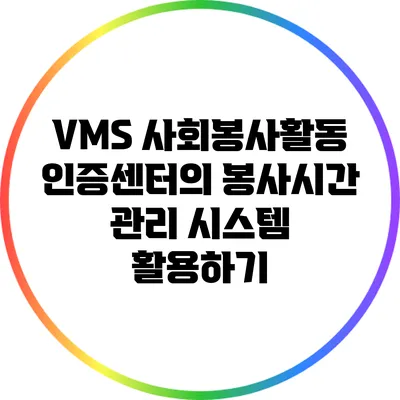 VMS 사회봉사활동 인증센터의 봉사시간 관리 시스템 활용하기