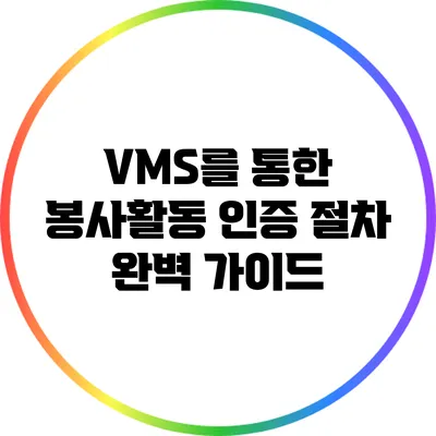 VMS를 통한 봉사활동 인증 절차 완벽 가이드