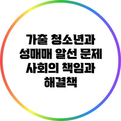 가출 청소년과 성매매 알선 문제: 사회의 책임과 해결책