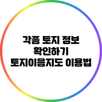 각종 토지 정보 확인하기: 토지이음지도 이용법