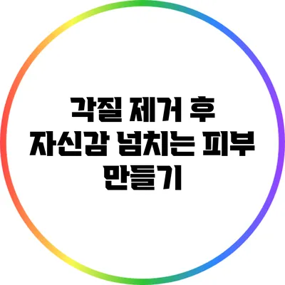 각질 제거 후 자신감 넘치는 피부 만들기