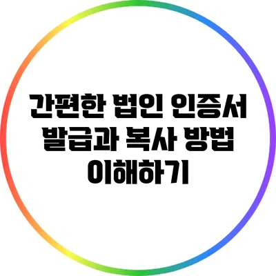 간편한 법인 인증서 발급과 복사 방법 이해하기
