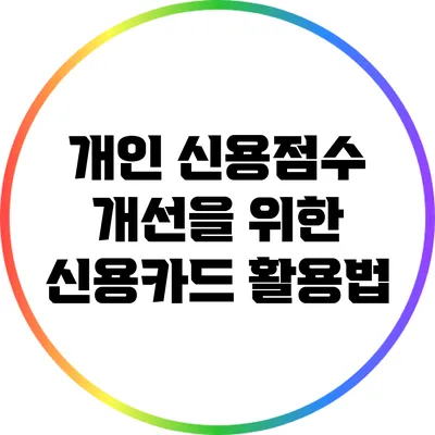 개인 신용점수 개선을 위한 신용카드 활용법