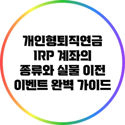 개인형퇴직연금 IRP 계좌의 종류와 실물 이전 이벤트 완벽 가이드