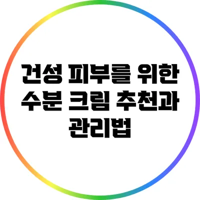 건성 피부를 위한 수분 크림 추천과 관리법