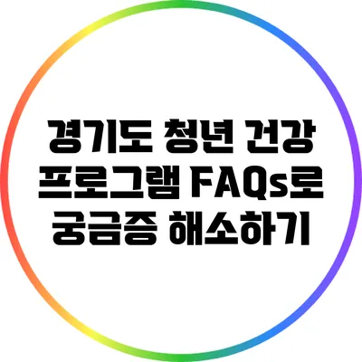 경기도 청년 건강 프로그램: FAQs로 궁금증 해소하기