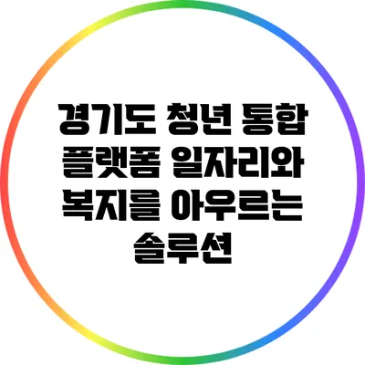 경기도 청년 통합 플랫폼: 일자리와 복지를 아우르는 솔루션