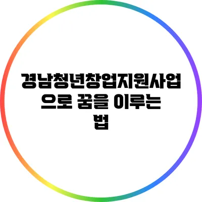 경남청년창업지원사업으로 꿈을 이루는 법