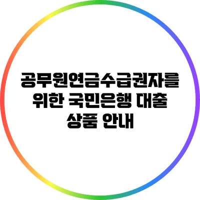 공무원연금수급권자를 위한 국민은행 대출 상품 안내