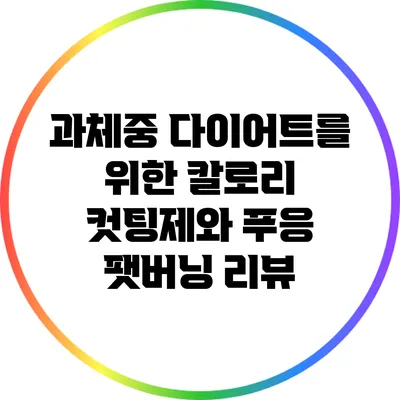 과체중 다이어트를 위한 칼로리 컷팅제와 푸응 팻버닝 리뷰