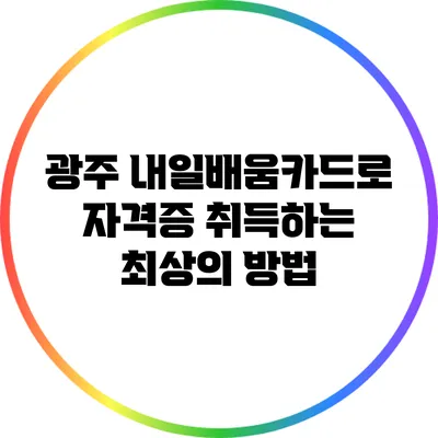 광주 내일배움카드로 자격증 취득하는 최상의 방법