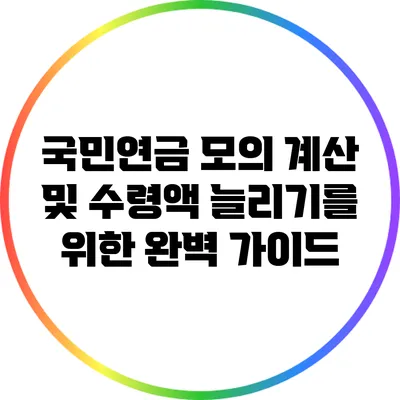 국민연금 모의 계산 및 수령액 늘리기를 위한 완벽 가이드