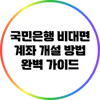 국민은행 비대면 계좌 개설 방법 완벽 가이드